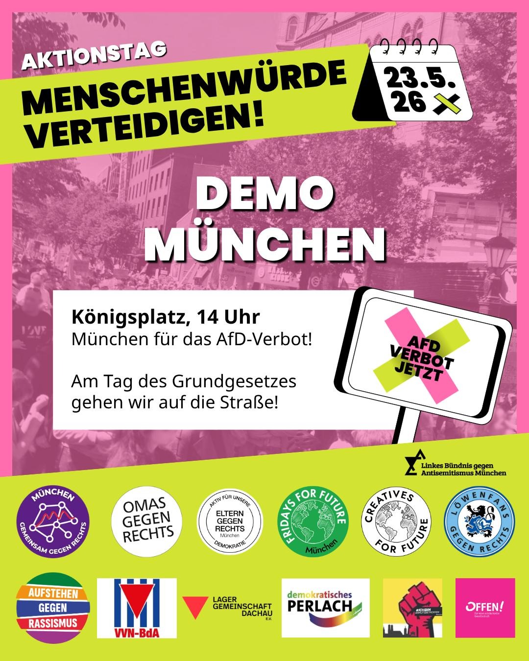 Sharepic zur Veranstaltung von AfD-Verbot Jetzt! (in den Kampagnenfarben pink und grün) Aktionstag - Menschenwürde verteidigen! Am 23.5.26. Demo in München: Königsplatz, 14 Uhr. München für das AfD-Verbot! Am Tag des Grundgesetzes gehen wir auf die Straße! Unten die Logos der vielen Unterstützer: Linkes Bündnis gegen Antisemitismus München, Gemeinsam gegen Rechts München, Omas gegen Rechts, Eltern gegen Rechts München, Fridays for Future München, Creatives for Future, Löwenfans gegen Rechts, Aufstehen gegen Rassismus, VVN-BdA, Lager Gemeinschaft Dachau e.V., demokratisches Perlach, #ichbinarmutsbetroffen, Offen!.