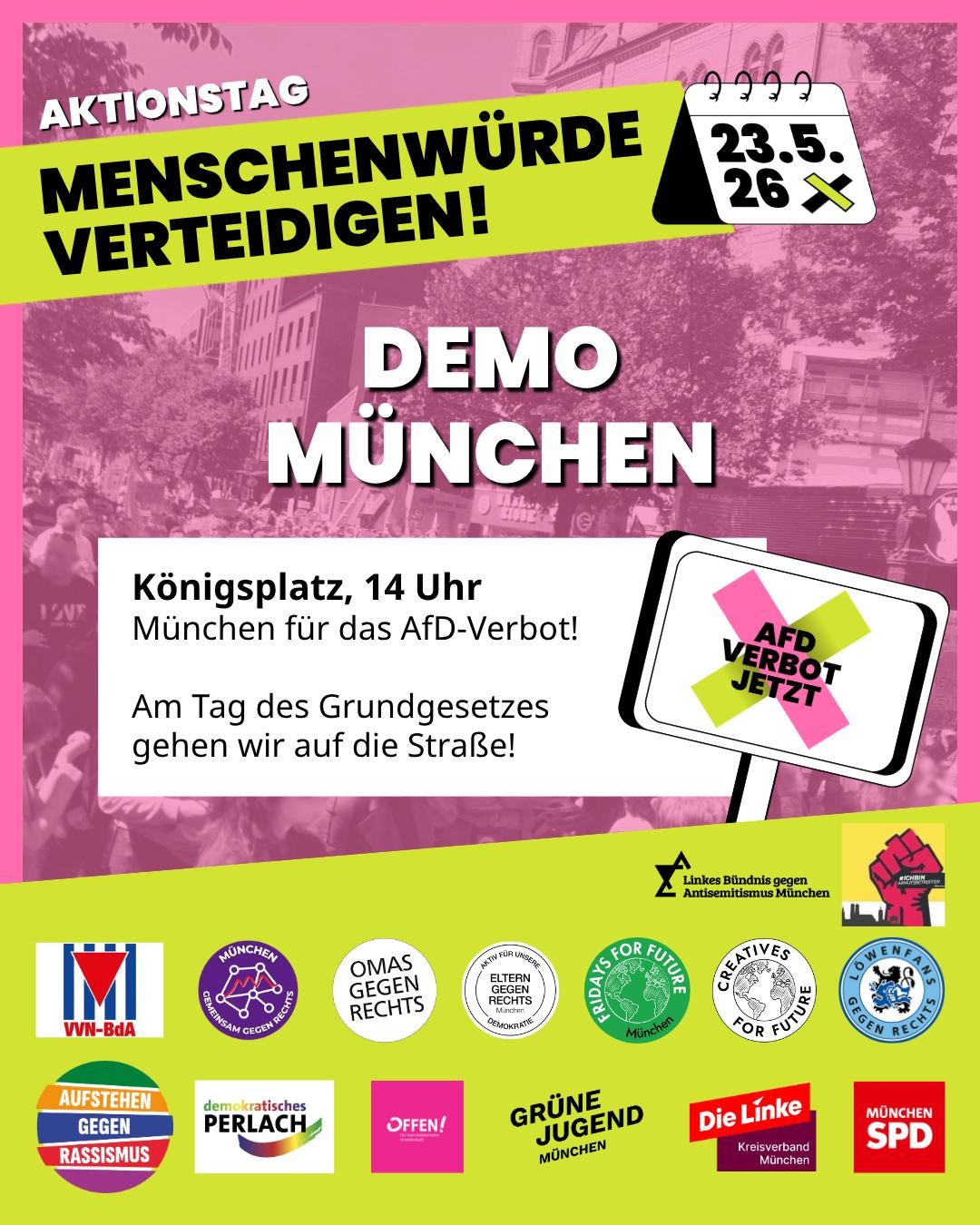Sharepic zur Veranstaltung von AfD-Verbot Jetzt! (in den Kampagnenfarben pink und grün) Aktionstag - Menschenwürde verteidigen! Am 23.5.26. Demo in München: Königsplatz, 14 Uhr. München für das AfD-Verbot! Am Tag des Grundgesetzes gehen wir auf die Straße! Unten die Logos der vielen Unterstützer: Linkes Bündnis gegen Antisemitismus München, #ichbinarmutsbetroffen", VVN-BdA, Gemeinsam gegen Rechts München, Omas gegen Rechts, Eltern gegen Rechts München, Fridays for Future München, Creatives for Future, Löwenfans gegen Rechts, Aufstehen gegen Rassismus, demokratisches Perlach, Offen!, Grüne Jugend München, Die Linke Kreisverband München, München SPD.